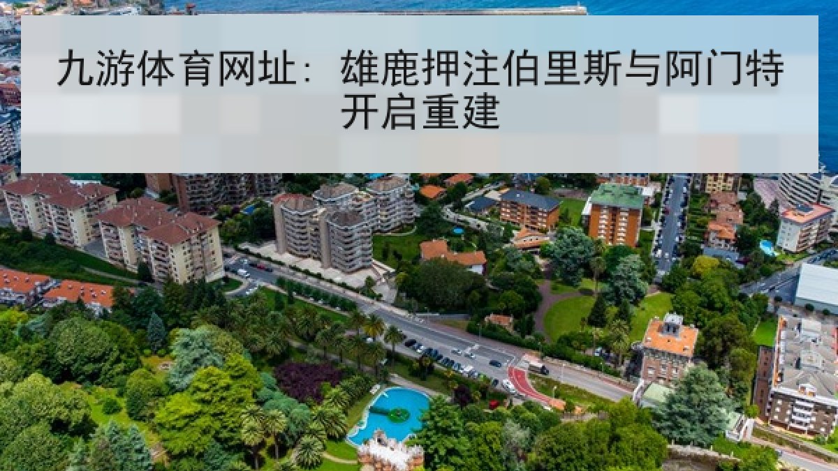九游体育网址: 雄鹿押注伯里斯与阿门特开启重建