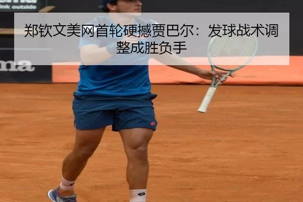 郑钦文美网首轮硬撼贾巴尔：发球战术调整成胜负手