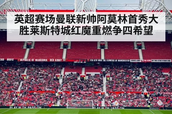 英超赛场曼联新帅阿莫林首秀大胜莱斯特城红魔重燃争四希望