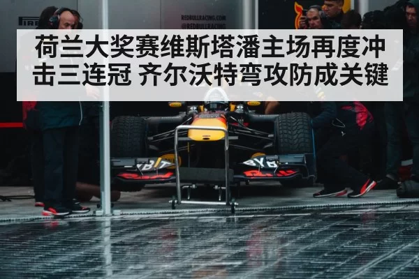 荷兰大奖赛维斯塔潘主场再度冲击三连冠 齐尔沃特弯攻防成关键