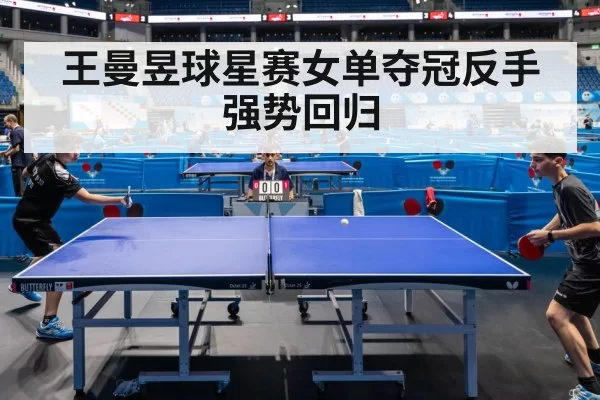 王曼昱球星赛女单夺冠反手强势回归