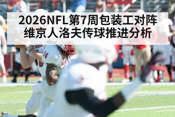 2026NFL第7周包装工对阵维京人洛夫传球推进分析